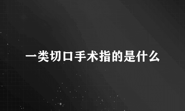 一类切口手术指的是什么