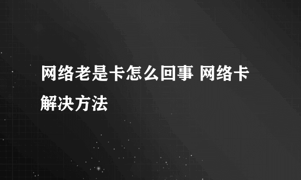 网络老是卡怎么回事 网络卡解决方法