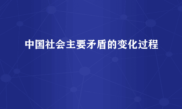 中国社会主要矛盾的变化过程