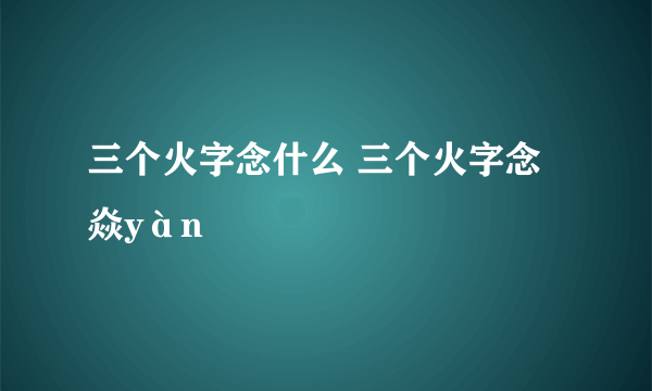 三个火字念什么 三个火字念焱yàn