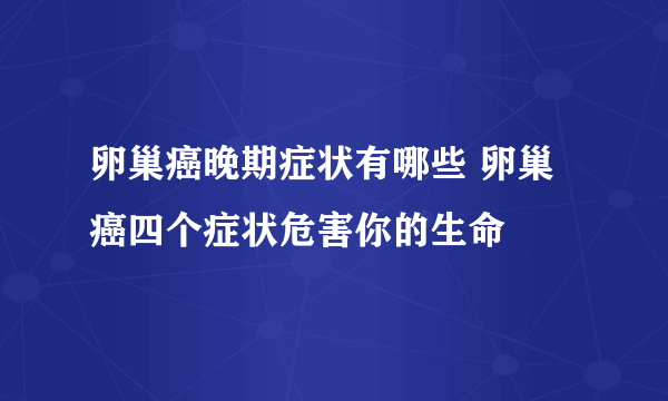 卵巢癌晚期症状有哪些 卵巢癌四个症状危害你的生命