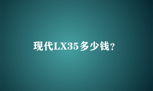 现代LX35多少钱？