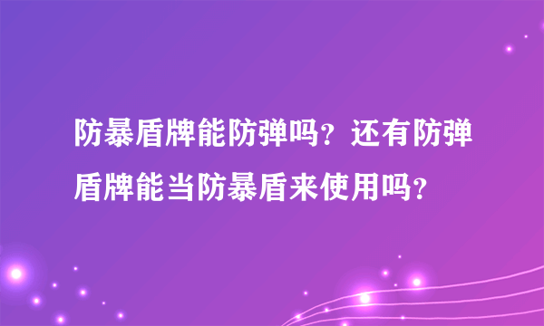 防暴盾牌能防弹吗？还有防弹盾牌能当防暴盾来使用吗？