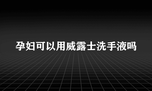 孕妇可以用威露士洗手液吗