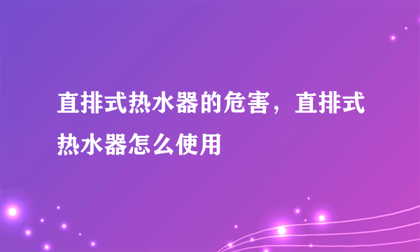 直排式热水器的危害，直排式热水器怎么使用