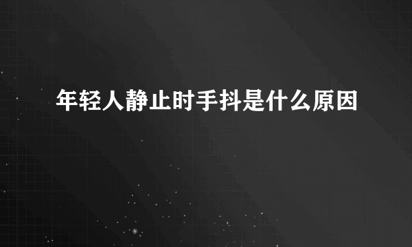 年轻人静止时手抖是什么原因