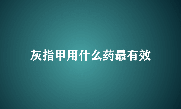 灰指甲用什么药最有效