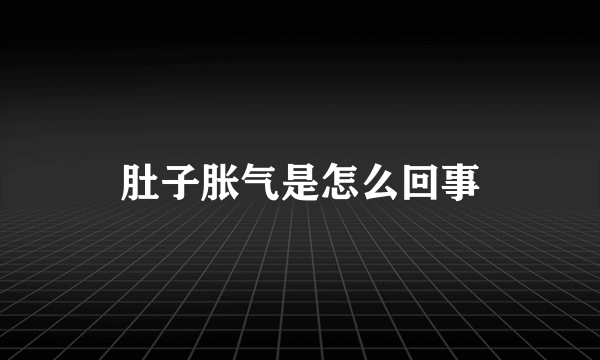 肚子胀气是怎么回事