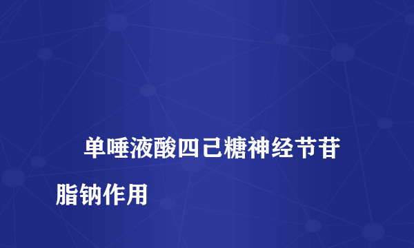 
    单唾液酸四己糖神经节苷脂钠作用
  