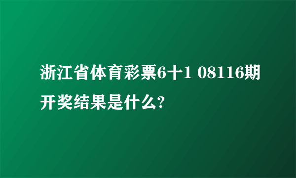 浙江省体育彩票6十1 08116期开奖结果是什么?