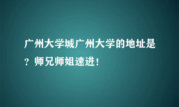 广州大学城广州大学的地址是？师兄师姐速进！