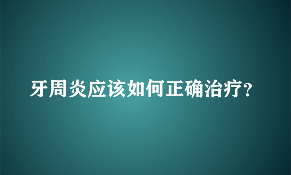 牙周炎应该如何正确治疗？