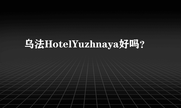 乌法HotelYuzhnaya好吗？