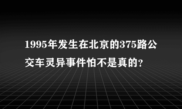 1995年发生在北京的375路公交车灵异事件怕不是真的？