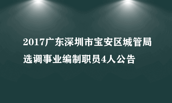 2017广东深圳市宝安区城管局选调事业编制职员4人公告