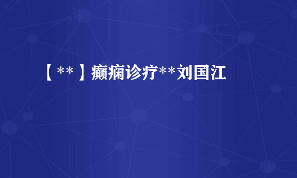 【**】癫痫诊疗**刘国江