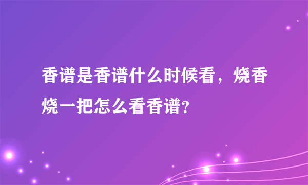 香谱是香谱什么时候看，烧香烧一把怎么看香谱？