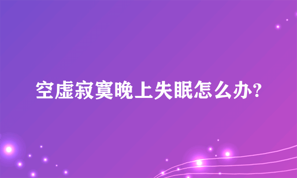 空虚寂寞晚上失眠怎么办?