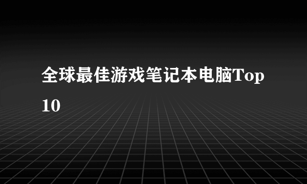 全球最佳游戏笔记本电脑Top 10