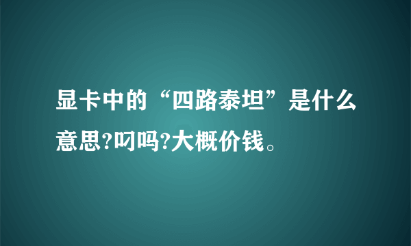 显卡中的“四路泰坦”是什么意思?叼吗?大概价钱。