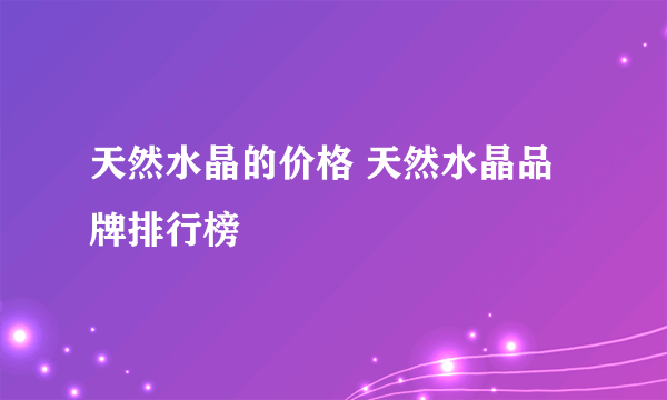 天然水晶的价格 天然水晶品牌排行榜