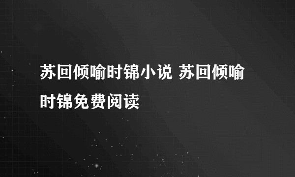 苏回倾喻时锦小说 苏回倾喻时锦免费阅读