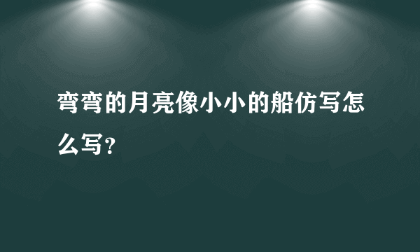 弯弯的月亮像小小的船仿写怎么写？