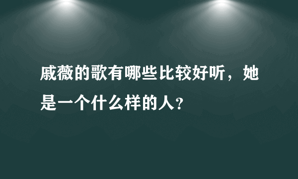 戚薇的歌有哪些比较好听，她是一个什么样的人？