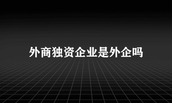 外商独资企业是外企吗