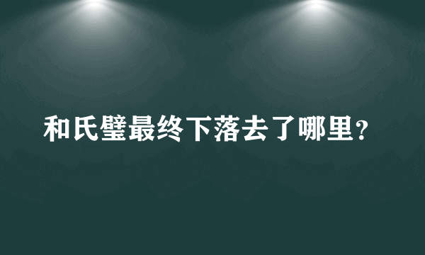 和氏璧最终下落去了哪里？