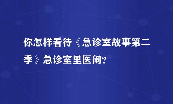 你怎样看待《急诊室故事第二季》急诊室里医闹？