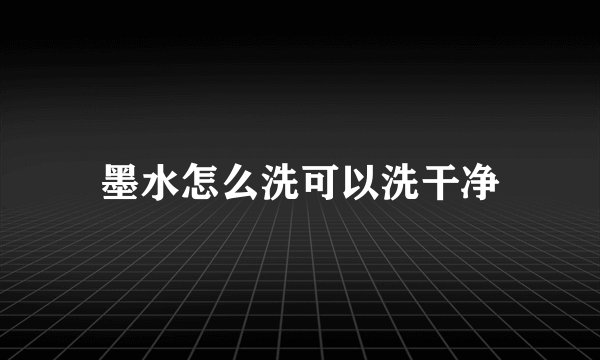 墨水怎么洗可以洗干净