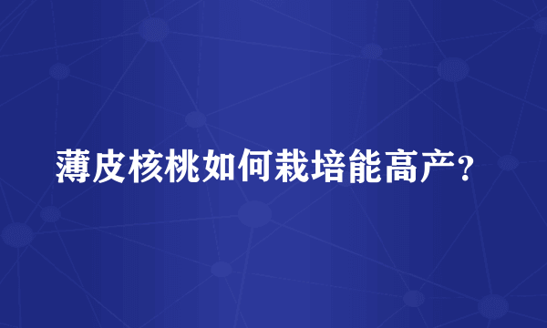 薄皮核桃如何栽培能高产？