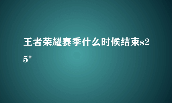 王者荣耀赛季什么时候结束s25