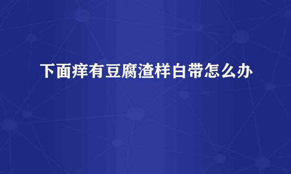 下面痒有豆腐渣样白带怎么办