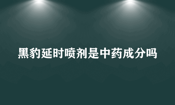 黑豹延时喷剂是中药成分吗