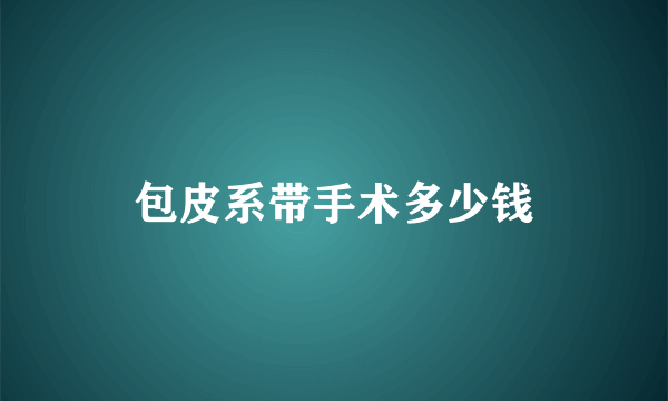 包皮系带手术多少钱