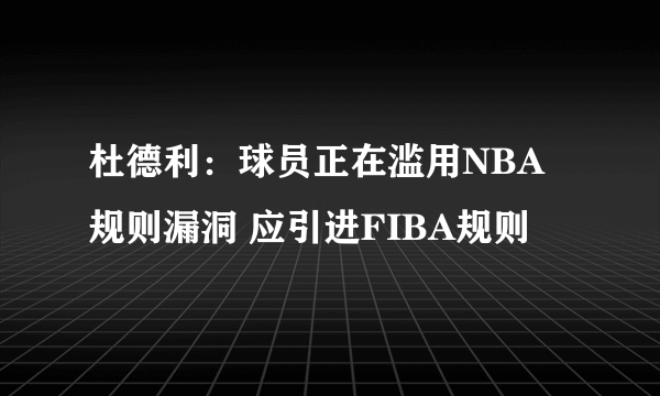 杜德利：球员正在滥用NBA规则漏洞 应引进FIBA规则