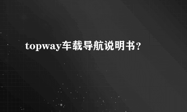 topway车载导航说明书？