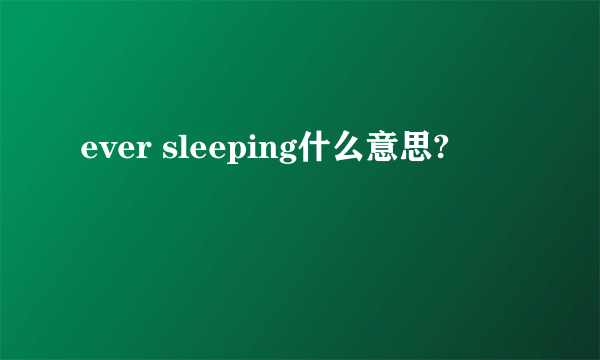 ever sleeping什么意思?