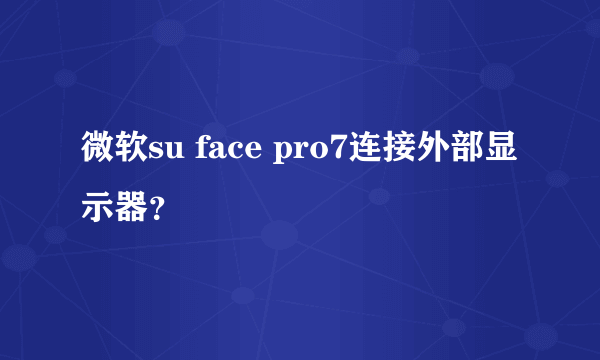 微软su face pro7连接外部显示器？