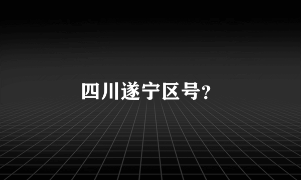 四川遂宁区号？