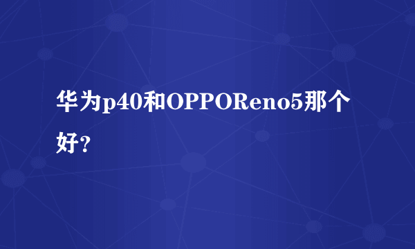 华为p40和OPPOReno5那个好？