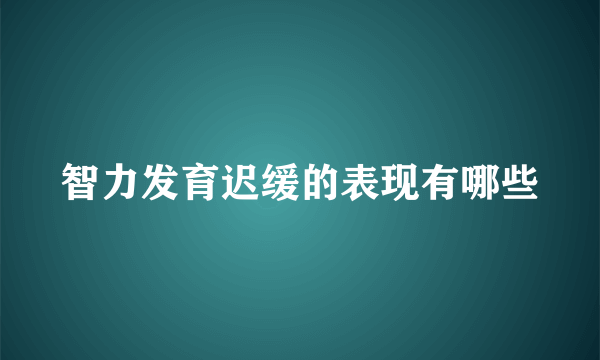 智力发育迟缓的表现有哪些