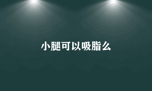 小腿可以吸脂么