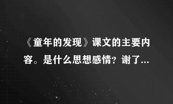 《童年的发现》课文的主要内容。是什么思想感情？谢了！是什么思想感情？谢了！