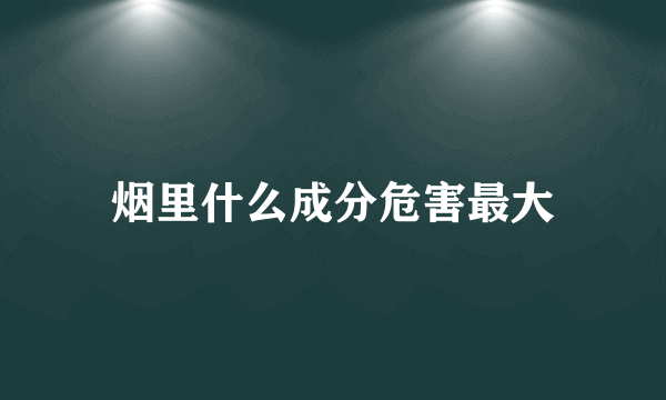 烟里什么成分危害最大