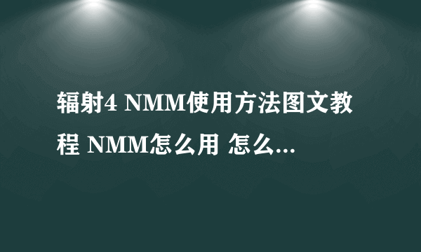 辐射4 NMM使用方法图文教程 NMM怎么用 怎么使用MOD