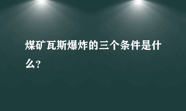 煤矿瓦斯爆炸的三个条件是什么？