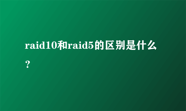 raid10和raid5的区别是什么？